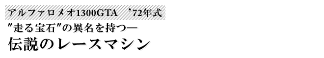 アルファロメオ1300GTA　'72年式　"走る宝石"の異名を持つ―　伝説のレースマシン"